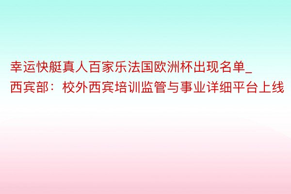 幸运快艇真人百家乐法国欧洲杯出现名单_西宾部：校外西宾培训监管与事业详细平台上线