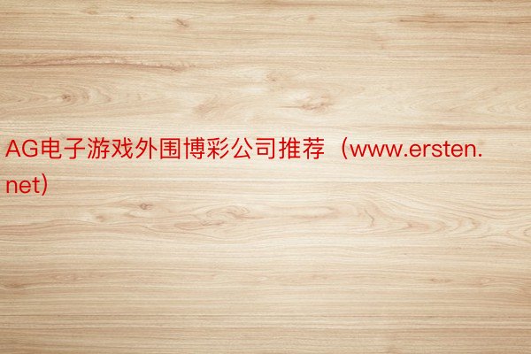 AG电子游戏外围博彩公司推荐（www.ersten.net）