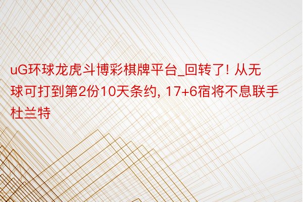 uG环球龙虎斗博彩棋牌平台_回转了! 从无球可打到第2份10天条约, 17+6宿将不息联手杜兰特