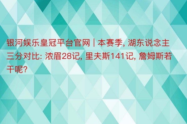 银河娱乐皇冠平台官网 | 本赛季, 湖东说念主三分对比: 浓眉28记, 里夫斯141记, 詹姆斯若干呢?