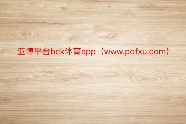 亚博平台bck体育app（www.pofxu.com）