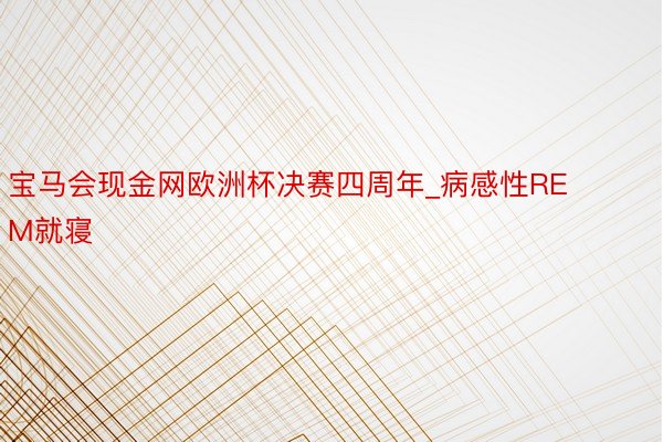 宝马会现金网欧洲杯决赛四周年_病感性REM就寝