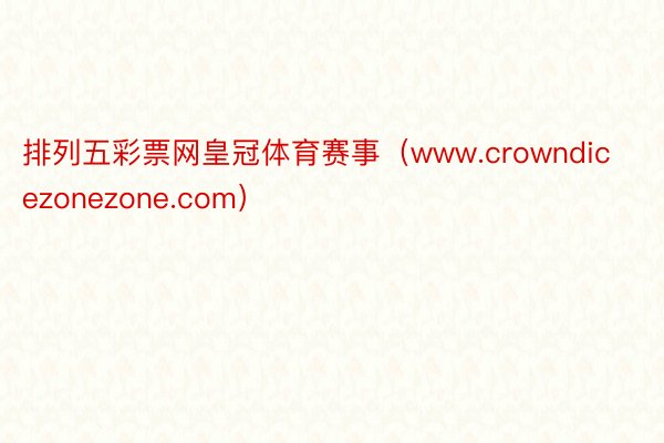 排列五彩票网皇冠体育赛事（www.crowndicezonezone.com）