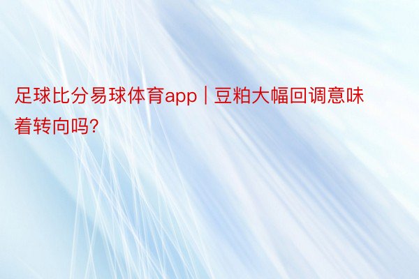 足球比分易球体育app | 豆粕大幅回调意味着转向吗？