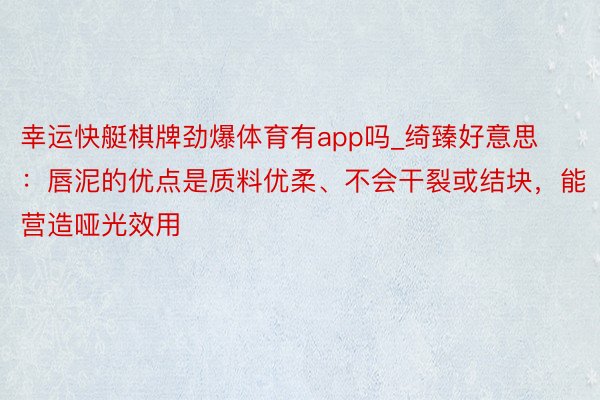 幸运快艇棋牌劲爆体育有app吗_绮臻好意思：唇泥的优点是质料优柔、不会干裂或结块，能营造哑光效用