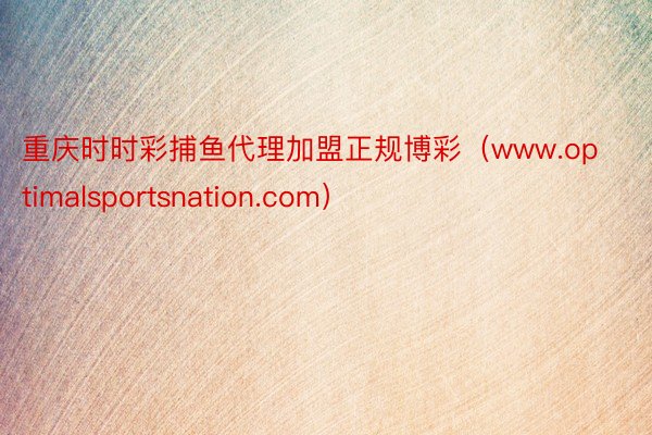 重庆时时彩捕鱼代理加盟正规博彩（www.optimalsportsnation.com）