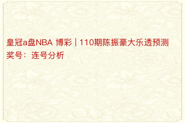 皇冠a盘NBA 博彩 | 110期陈振豪大乐透预测奖号：连号分析