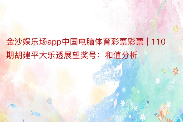 金沙娱乐场app中国电脑体育彩票彩票 | 110期胡建平大乐透展望奖号：和值分析