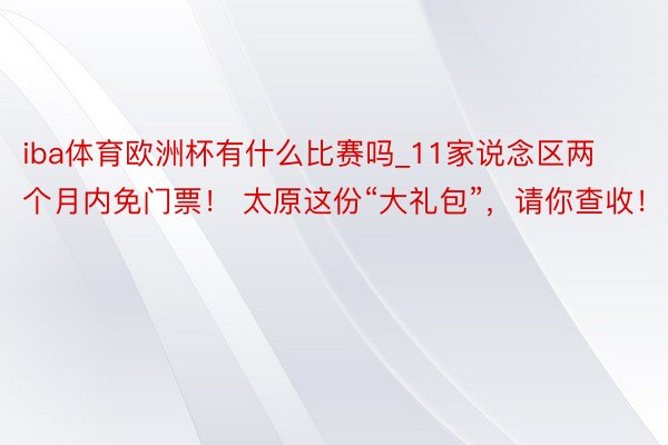 iba体育欧洲杯有什么比赛吗_11家说念区两个月内免门票！ 太原这份“大礼包”，请你查收！