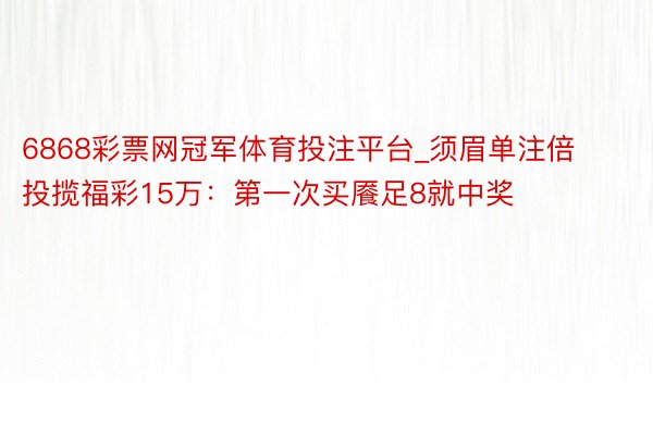 6868彩票网冠军体育投注平台_须眉单注倍投揽福彩15万：第一次买餍足8就中奖